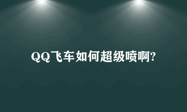 QQ飞车如何超级喷啊?