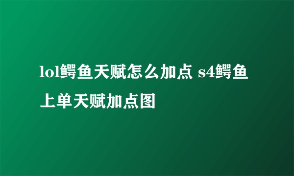 lol鳄鱼天赋怎么加点 s4鳄鱼上单天赋加点图