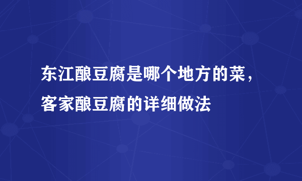 东江酿豆腐是哪个地方的菜，客家酿豆腐的详细做法