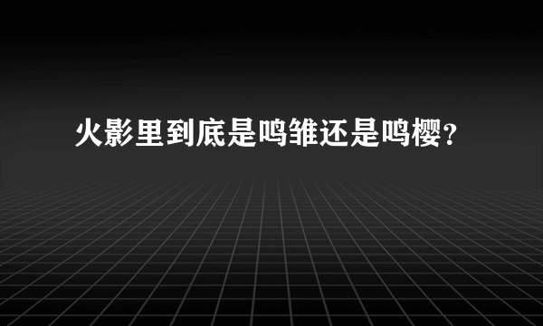 火影里到底是鸣雏还是鸣樱？