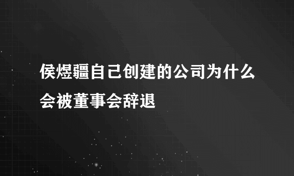 侯煜疆自己创建的公司为什么会被董事会辞退