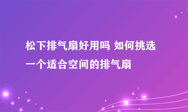 松下排气扇好用吗 如何挑选一个适合空间的排气扇