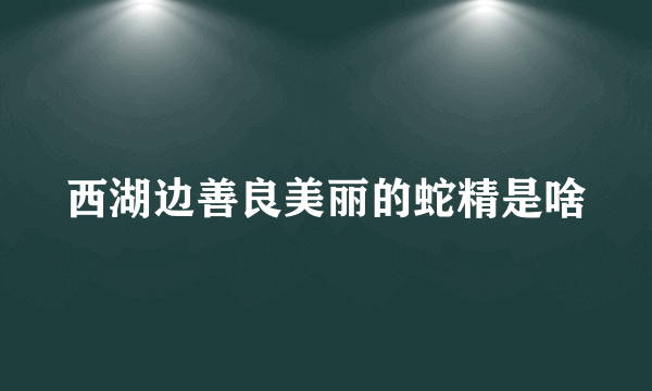 西湖边善良美丽的蛇精是啥