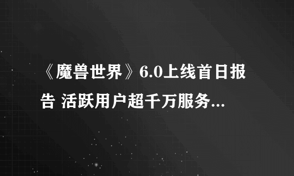 《魔兽世界》6.0上线首日报告 活跃用户超千万服务器掉线频发 已成卡条世界