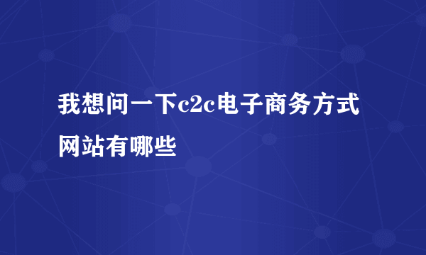 我想问一下c2c电子商务方式网站有哪些