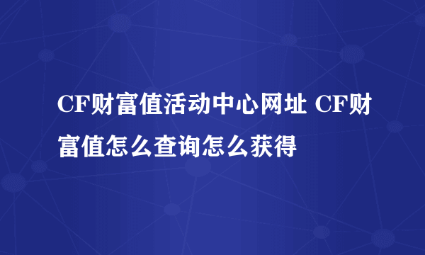 CF财富值活动中心网址 CF财富值怎么查询怎么获得