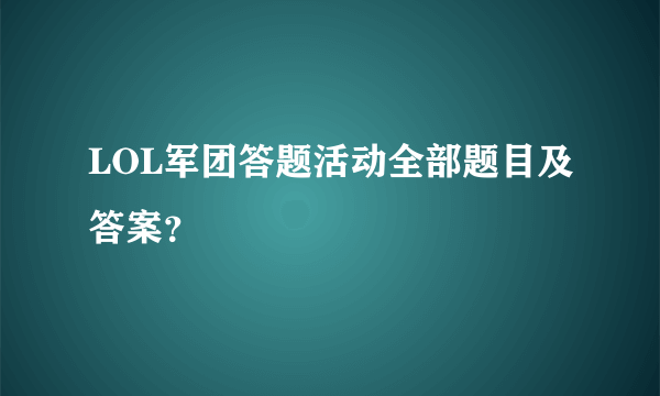 LOL军团答题活动全部题目及答案？