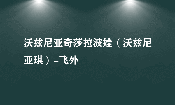 沃兹尼亚奇莎拉波娃（沃兹尼亚琪）-飞外