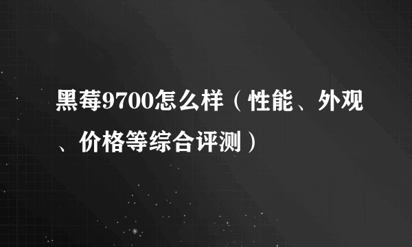 黑莓9700怎么样（性能、外观、价格等综合评测）