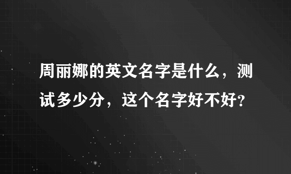 周丽娜的英文名字是什么，测试多少分，这个名字好不好？