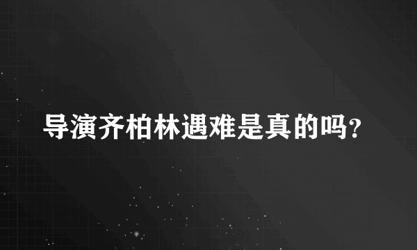 导演齐柏林遇难是真的吗？