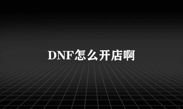 DNF怎么开店啊