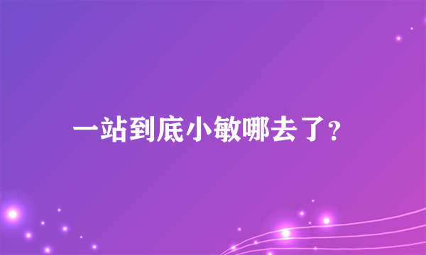 一站到底小敏哪去了？