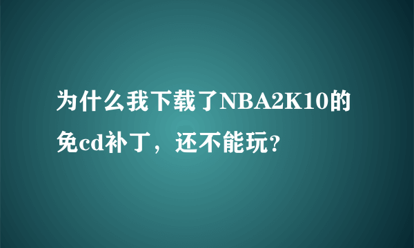 为什么我下载了NBA2K10的免cd补丁，还不能玩？