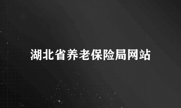 湖北省养老保险局网站