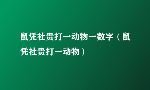 鼠凭社贵打一动物一数字（鼠凭社贵打一动物）