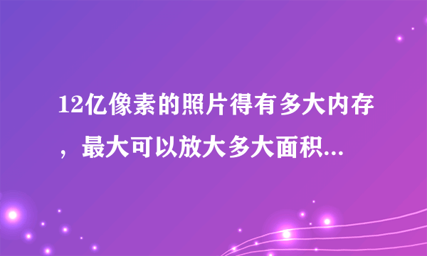 12亿像素的照片得有多大内存，最大可以放大多大面积不出马赛克