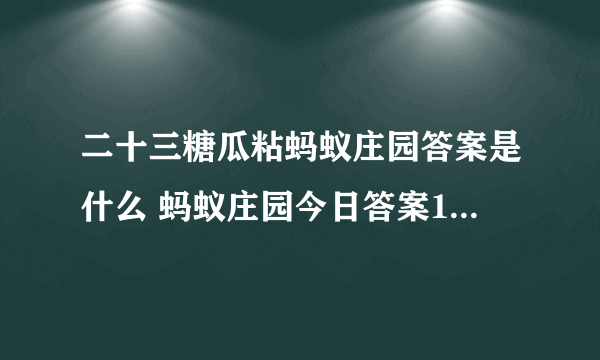 二十三糖瓜粘蚂蚁庄园答案是什么 蚂蚁庄园今日答案1月25日