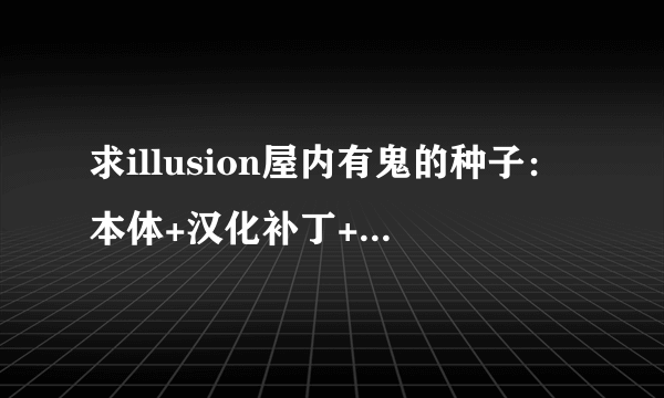 求illusion屋内有鬼的种子：本体+汉化补丁+mod 谢谢了