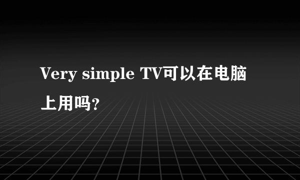 Very simple TV可以在电脑上用吗？