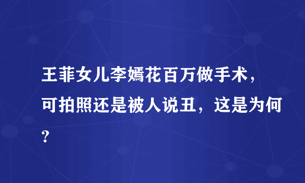 王菲女儿李嫣花百万做手术，可拍照还是被人说丑，这是为何？