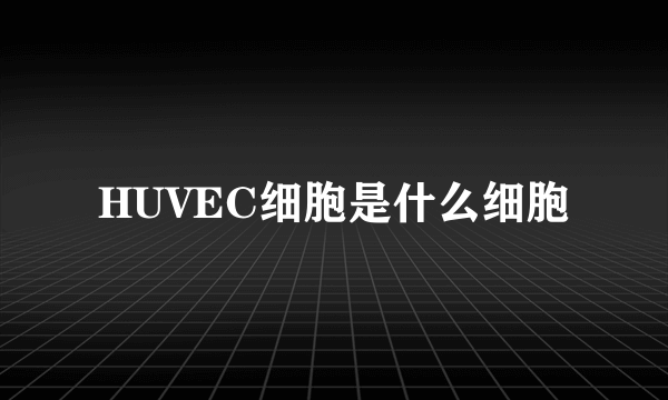 HUVEC细胞是什么细胞