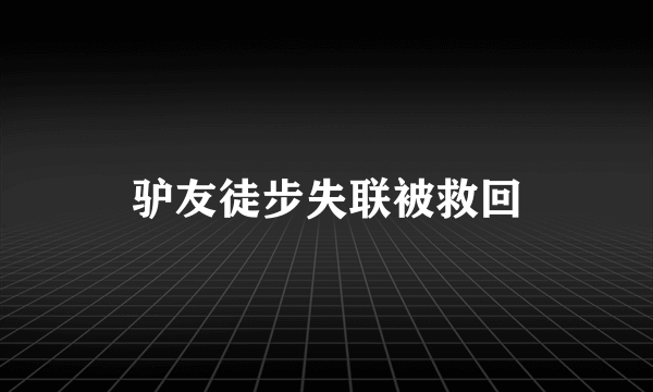 驴友徒步失联被救回