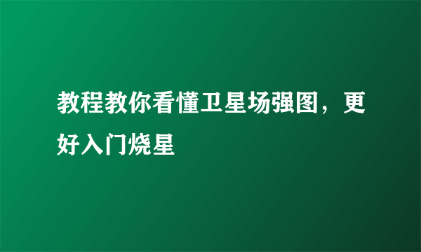 教程教你看懂卫星场强图，更好入门烧星