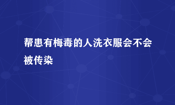 帮患有梅毒的人洗衣服会不会被传染