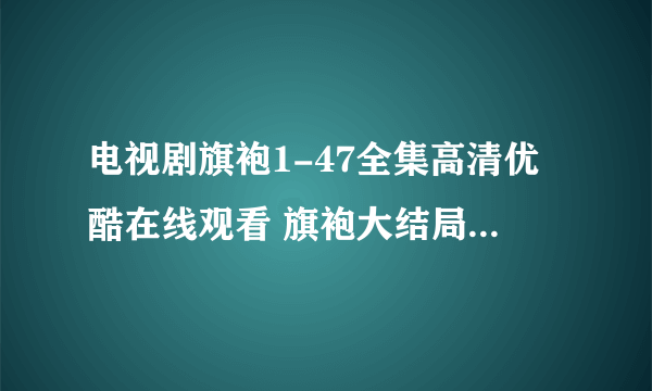 电视剧旗袍1-47全集高清优酷在线观看 旗袍大结局47集全集高清qovd快播观看