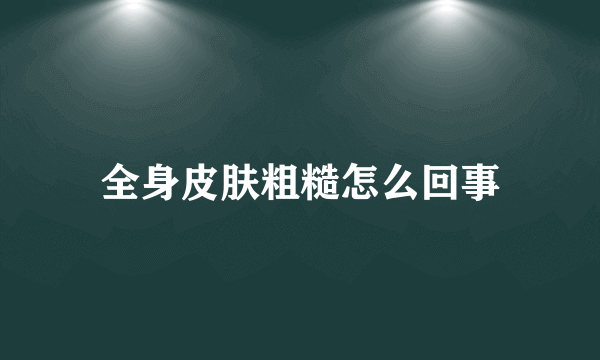 全身皮肤粗糙怎么回事