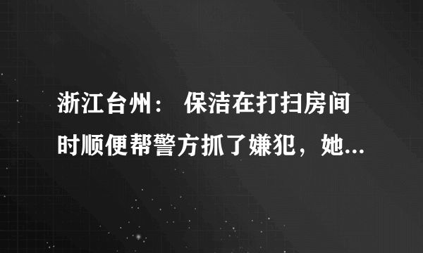 浙江台州： 保洁在打扫房间时顺便帮警方抓了嫌犯，她在打扫时发现了什么？