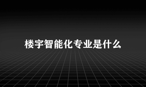 楼宇智能化专业是什么