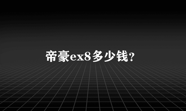 帝豪ex8多少钱？