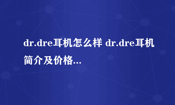 dr.dre耳机怎么样 dr.dre耳机简介及价格【图文】