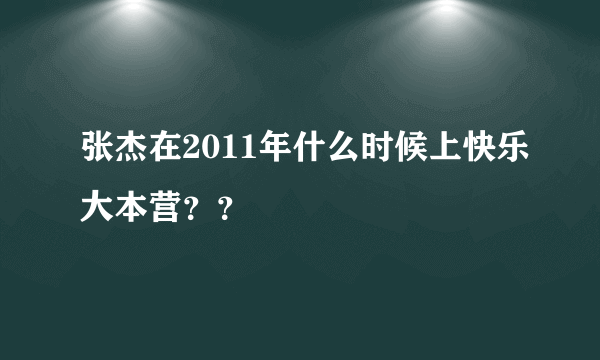 张杰在2011年什么时候上快乐大本营？？