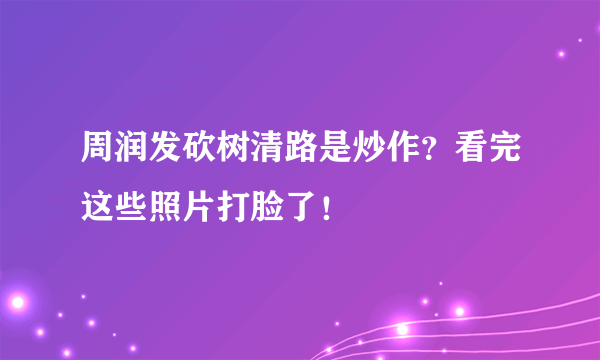 周润发砍树清路是炒作？看完这些照片打脸了！