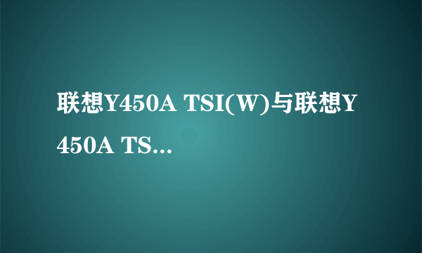 联想Y450A TSI(W)与联想Y450A TSI(W)LE有什么区别？