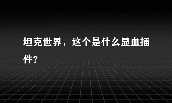 坦克世界，这个是什么显血插件？