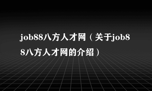 job88八方人才网（关于job88八方人才网的介绍）