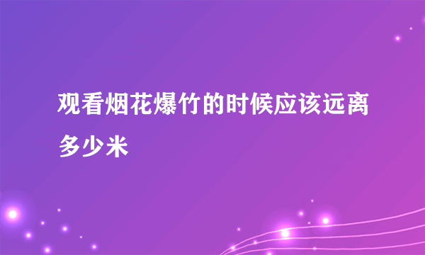 观看烟花爆竹的时候应该远离多少米