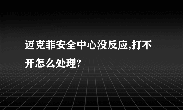 迈克菲安全中心没反应,打不开怎么处理?