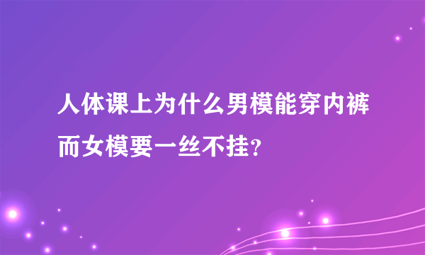 人体课上为什么男模能穿内裤而女模要一丝不挂？