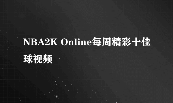 NBA2K Online每周精彩十佳球视频