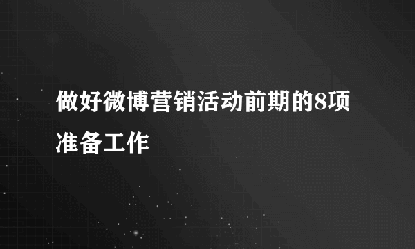 做好微博营销活动前期的8项准备工作