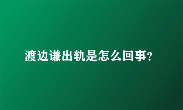 渡边谦出轨是怎么回事？