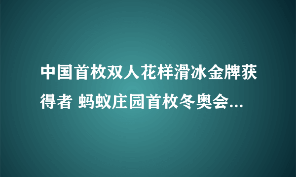 中国首枚双人花样滑冰金牌获得者 蚂蚁庄园首枚冬奥会双人滑金牌由谁获得