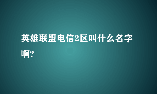 英雄联盟电信2区叫什么名字啊?