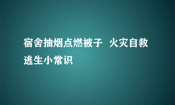 宿舍抽烟点燃被子  火灾自救逃生小常识