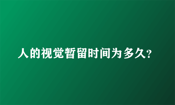 人的视觉暂留时间为多久？